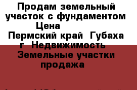 Продам земельный участок с фундаментом › Цена ­ 650 000 - Пермский край, Губаха г. Недвижимость » Земельные участки продажа   